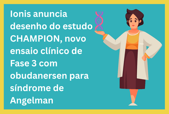 Ionis anuncia desenho do estudo CHAMPION, novo ensaio clínico de Fase 3 com obudanersen para síndrome de Angelman